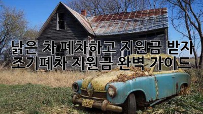 낡은 차 폐차하고 지원금 받자! 조기폐차 지원금 완벽 가이드